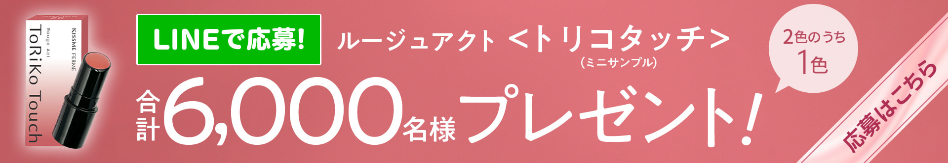 ルージュアクト トリコタッチ（ミニサンプル）を6,000名様にプレゼント！