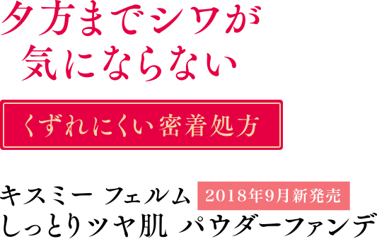 夕方までシワが気にならない くずれにくい密着処方 キスミーフェルム 2018年9月新発売 しっとりツヤ肌 パウダーファンデ