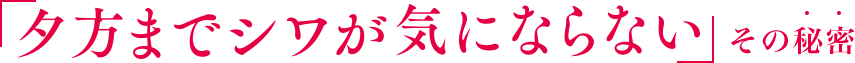 「夕方までシワが気にならない」その秘密