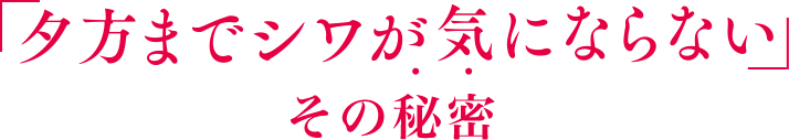 「夕方までシワが気にならない」その秘密